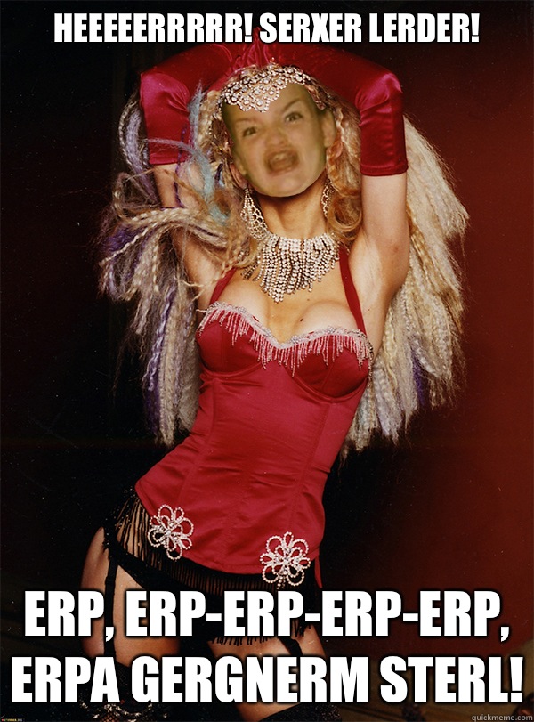 Heeeeerrrrr! Serxer lerder! Erp, erp-erp-erp-erp, erpa gergnerm sterl! - Heeeeerrrrr! Serxer lerder! Erp, erp-erp-erp-erp, erpa gergnerm sterl!  Creole Lady Ermahgerd