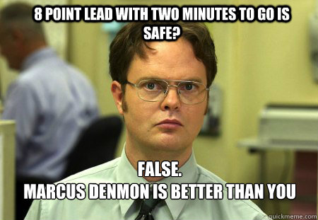 8 point lead with two minutes to go is safe? FALSE.  
Marcus Denmon is better than you  - 8 point lead with two minutes to go is safe? FALSE.  
Marcus Denmon is better than you   Schrute