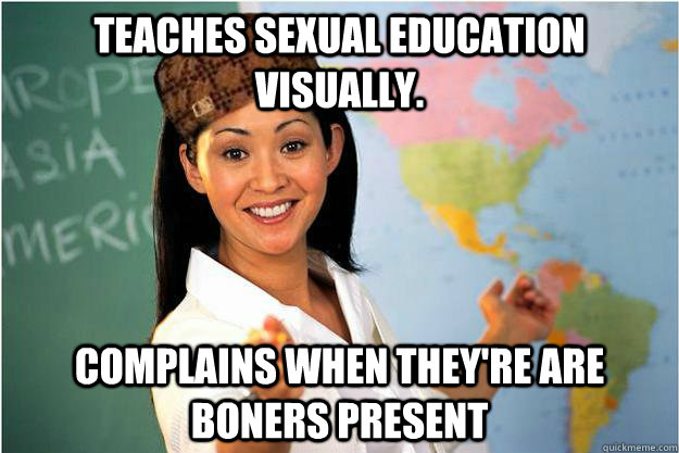 Teaches sexual education visually. complains when they're are boners present  Scumbag Teacher