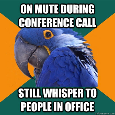 on mute during conference call still whisper to people in office - on mute during conference call still whisper to people in office  Paranoid Parrot