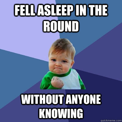 Fell asleep in the round without anyone knowing  Success Kid