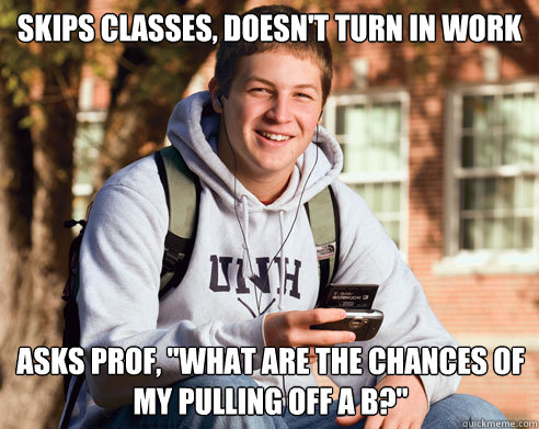 Skips classes, doesn't turn in work Asks prof, 