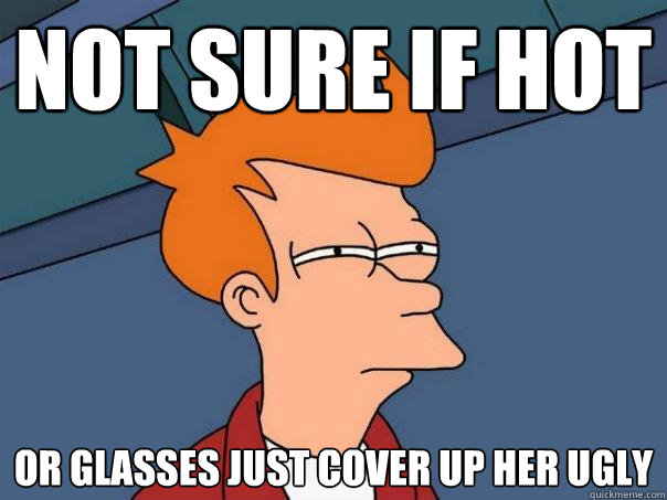 not sure if hot or glasses just cover up her ugly  Futurama Fry