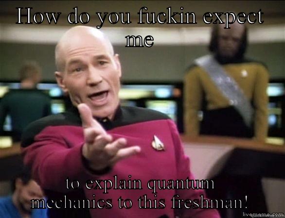 Physics can't be taught to everyone! - HOW DO YOU FUCKIN EXPECT ME TO EXPLAIN QUANTUM MECHANICS TO THIS FRESHMAN! Annoyed Picard HD