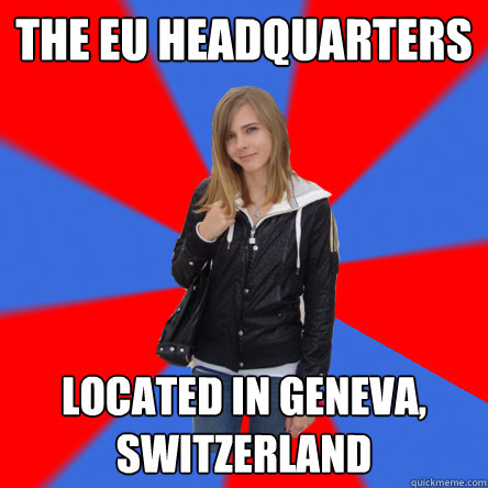 the eu headquarters located in geneva, switzerland  Politically confused college student