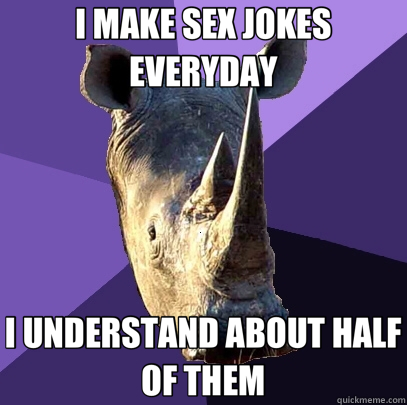 I MAKE SEX JOKES EVERYDAY I UNDERSTAND ABOUT HALF OF THEM  Sexually Oblivious Rhino