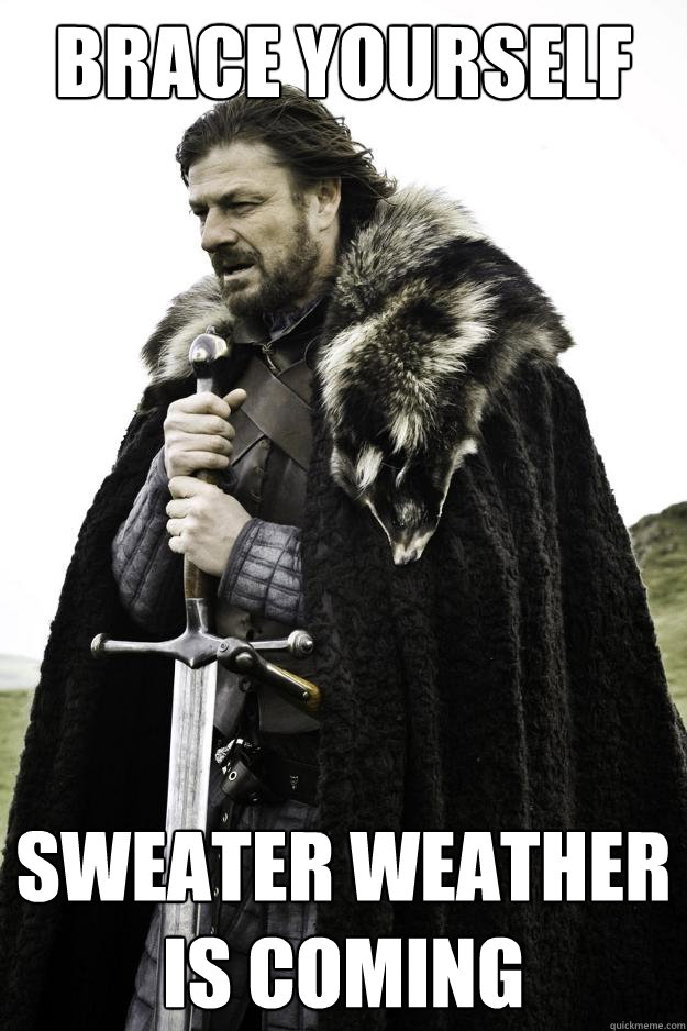 BRACE YOURSELF SWEATER WEATHER IS COMING  Winter is coming