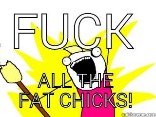 FUCK ALL THE FAT CHICKS! All The Things