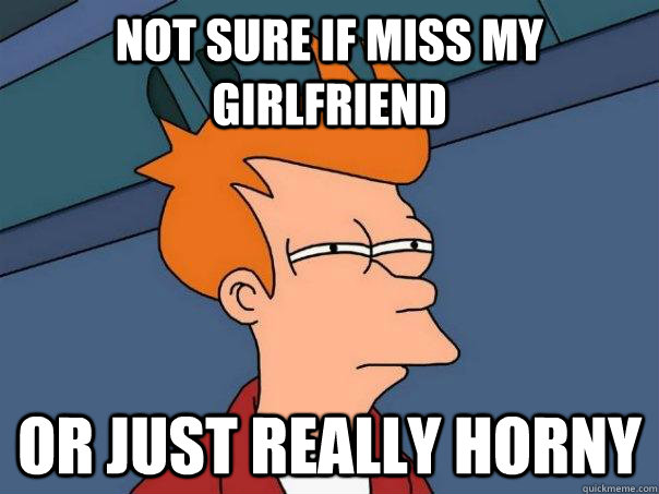 Not sure if miss my girlfriend or just really horny  Futurama Fry