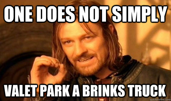 ONE DOES NOT SIMPLY VALET PARK A BRINKS TRUCK - ONE DOES NOT SIMPLY VALET PARK A BRINKS TRUCK  One Does Not Simply