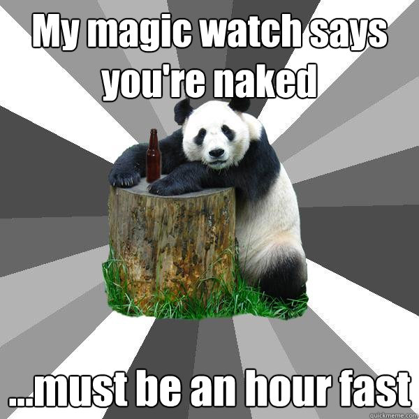 My magic watch says you're naked ...must be an hour fast  Pickup-Line Panda