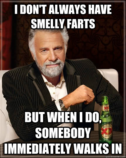 I don't always have smelly farts but when I do, somebody immediately walks in - I don't always have smelly farts but when I do, somebody immediately walks in  The Most Interesting Man In The World