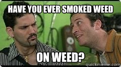 HAVE YOU EVER SMOKED WEED on weed? - HAVE YOU EVER SMOKED WEED on weed?  On Weed