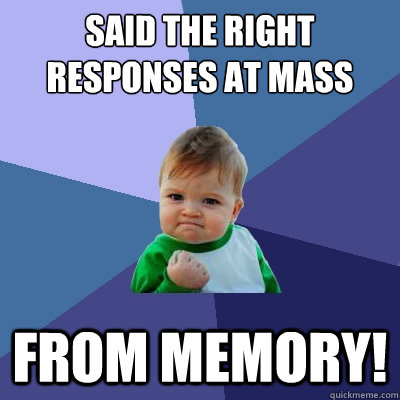 Said the right responses at Mass From Memory!  Success Kid