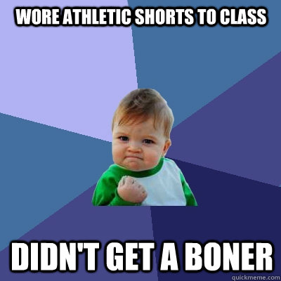 Wore athletic shorts to class Didn't get a boner  Success Kid