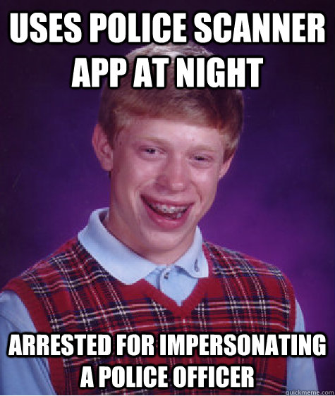 Uses police scanner app at night Arrested for impersonating a police officer  Bad Luck Brian