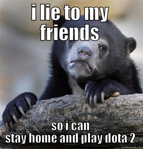 I LIE TO MY FRIENDS SO I CAN STAY HOME AND PLAY DOTA 2 Confession Bear