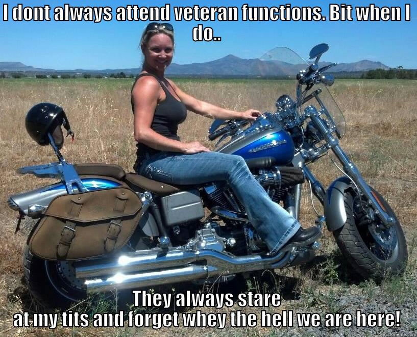 I DONT ALWAYS ATTEND VETERAN FUNCTIONS. BIT WHEN I DO.. THEY ALWAYS STARE AT MY TITS AND FORGET WHEY THE HELL WE ARE HERE! Misc