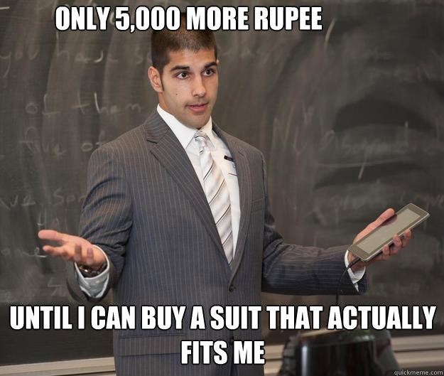 Only 5,000 more Rupee Until I can buy a suit that actually fits me  