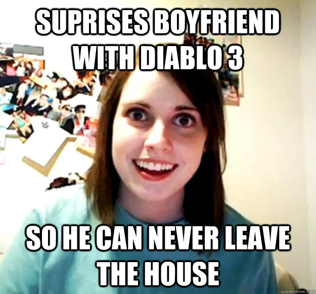 suprises boyfriend with diablo 3 so he can never leave the house  Overly Attached Girlfriend