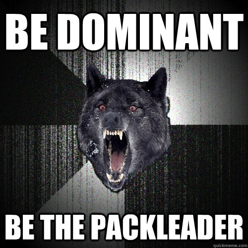 be dominant be the packleader - be dominant be the packleader  Insanity Wolf