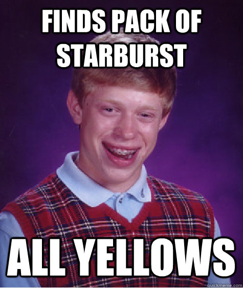 Finds pack of starburst all yellows  Bad Luck Brian