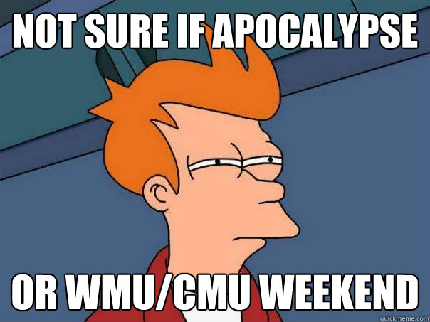 Not sure if Apocalypse Or WMU/CMU weekend - Not sure if Apocalypse Or WMU/CMU weekend  Futurama Fry