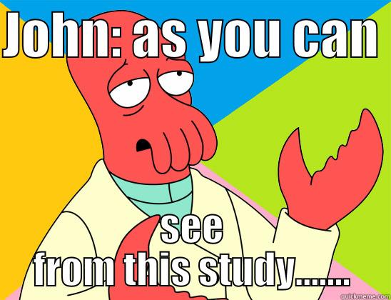 John on studies - JOHN: AS YOU CAN  SEE FROM THIS STUDY....... Futurama Zoidberg 