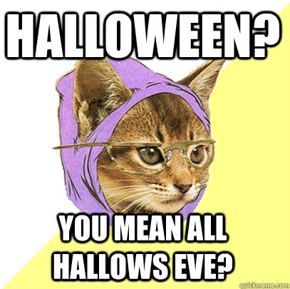 halloween? You mean All Hallows Eve? - halloween? You mean All Hallows Eve?  Hipster Kitty