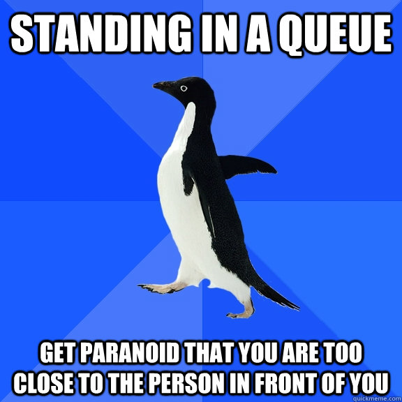 Standing in a queue Get paranoid that you are too close to the person in front of you - Standing in a queue Get paranoid that you are too close to the person in front of you  Socially Awkward Penguin