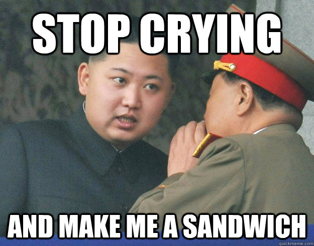 stop crying and make me a sandwich - stop crying and make me a sandwich  Hungry Kim Jong Un