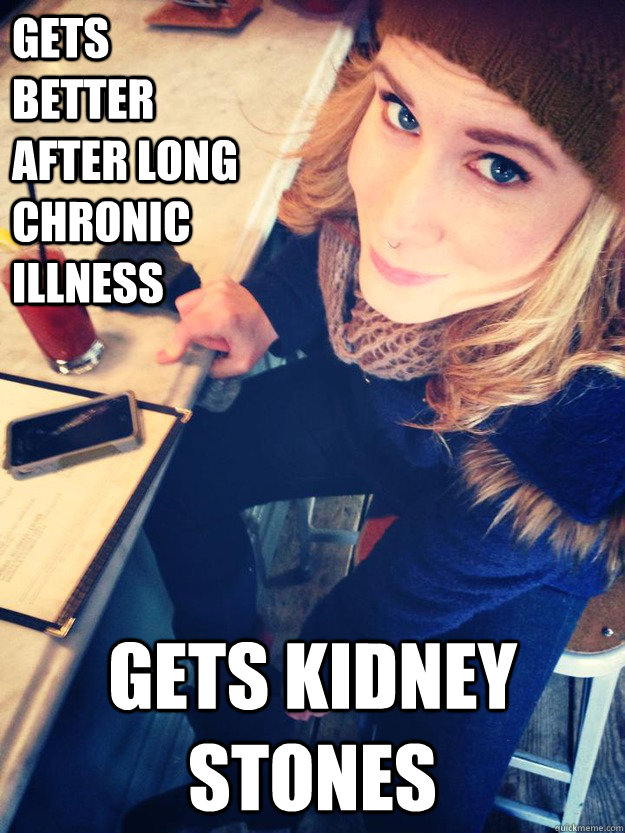 Gets better after long chronic illness Gets kidney stones - Gets better after long chronic illness Gets kidney stones  Bad Luck Catie