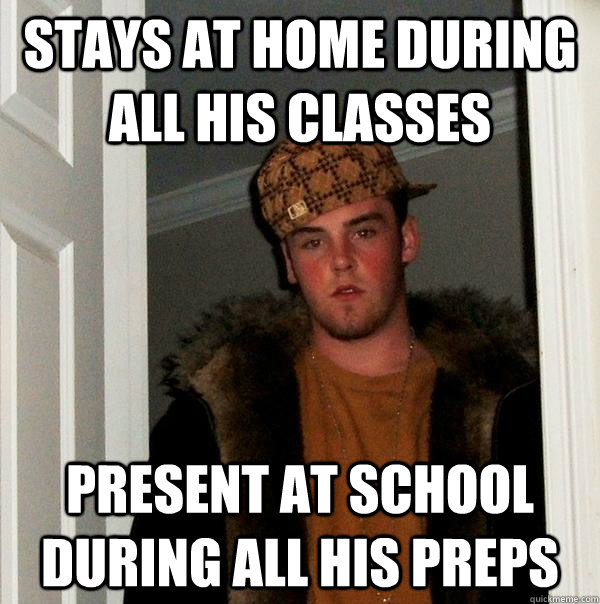 Stays at home during all his classes Present at school during all his preps  Scumbag Steve