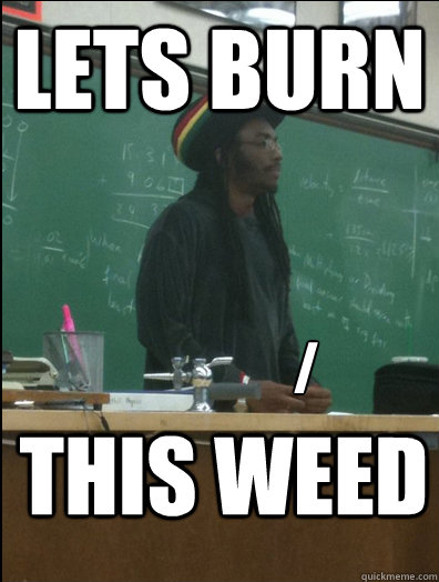 lets burn  this weed /  Rasta Science Teacher