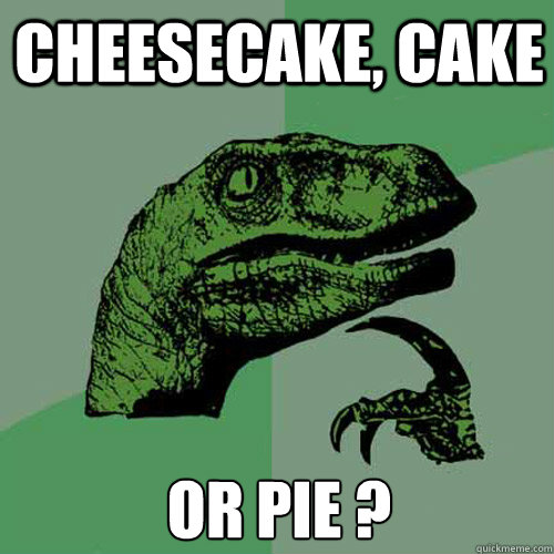 Cheesecake, Cake or pie ?  Philosoraptor