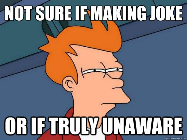 Not Sure if making joke or if truly unaware - Not Sure if making joke or if truly unaware  Futurama Fry