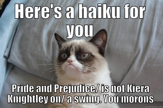 HERE'S A HAIKU FOR YOU PRIDE AND PREJUDICE/ IS NOT KIERA KNIGHTLEY ON/ A SWING. YOU MORONS Grumpy Cat