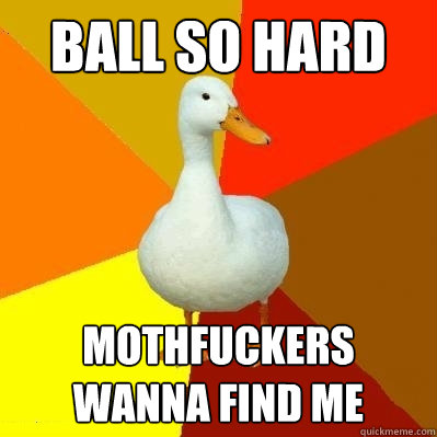 Ball So HARD mothfuckers wanna find me  Tech Impaired Duck