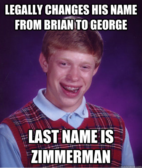 Legally changes his name from brian to George Last name is zimmerman  Bad Luck Brian