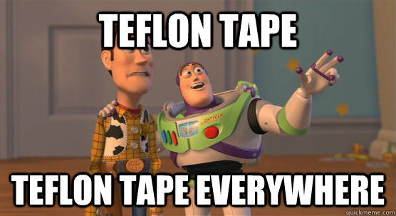 Teflon tape Teflon tape everywhere  Toy Story Everywhere