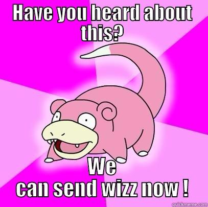 HAVE YOU HEARD ABOUT THIS? WE CAN SEND WIZZ NOW ! Slowpoke