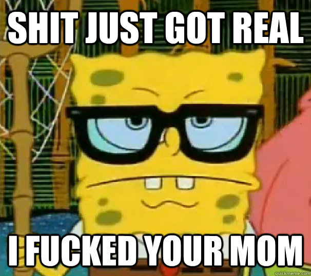 shit just got real i fucked your mom  Hipster Spongebob