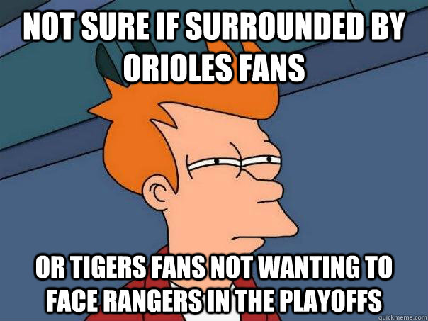 Not sure if surrounded by orioles fans Or Tigers fans not wanting to face rangers in the playoffs - Not sure if surrounded by orioles fans Or Tigers fans not wanting to face rangers in the playoffs  Futurama Fry