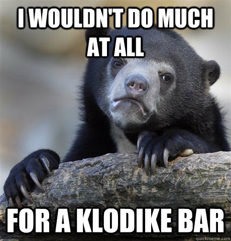 I wouldn't do much at all for a klodike bar - I wouldn't do much at all for a klodike bar  Confession Bear