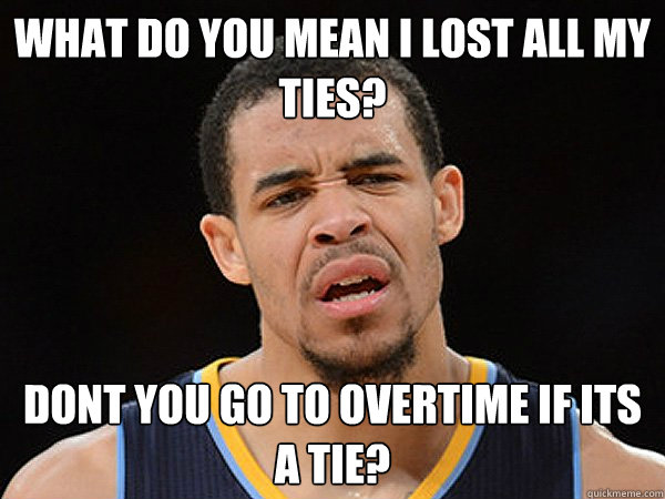 What do you mean I lost all my ties? dont you go to overtime if its a tie?  JaVale McGee