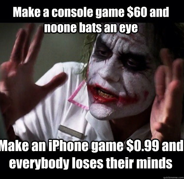 Make a console game $60 and noone bats an eye Make an iPhone game $0.99 and everybody loses their minds - Make a console game $60 and noone bats an eye Make an iPhone game $0.99 and everybody loses their minds  joker