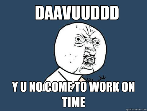 daavuuddd y u no come to work on time - daavuuddd y u no come to work on time  Y U No