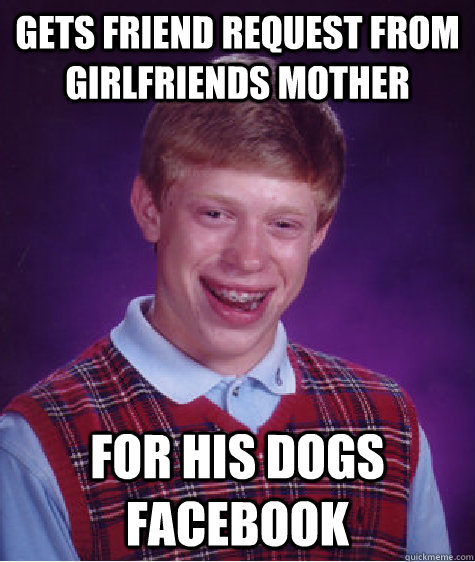 Gets friend request from girlfriends mother for his dogs facebook  Bad Luck Brian