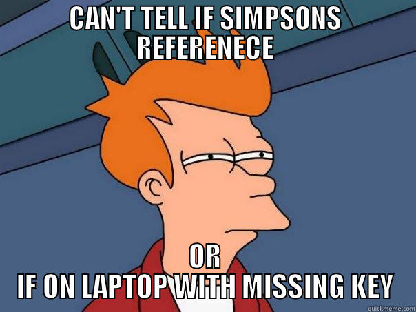 CAN'T TELL IF SIMPSONS REFERENECE OR IF ON LAPTOP WITH MISSING KEY Futurama Fry