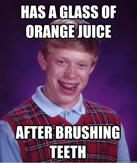 has a glass of orange juice after brushing teeth  Bad Luck Brian